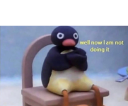 Pingu-well-now-I-am-not-doing-it-meme-8.png